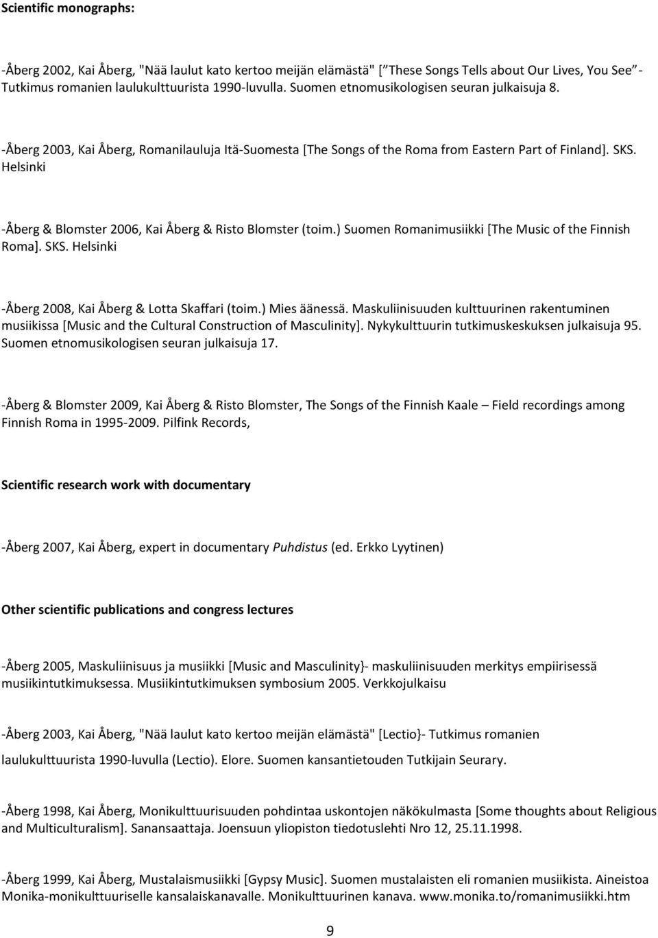 Helsinki -Åberg & Blomster 2006, Kai Åberg & Risto Blomster (toim.) Suomen Romanimusiikki [The Music of the Finnish Roma]. SKS. Helsinki -Åberg 2008, Kai Åberg & Lotta Skaffari (toim.) Mies äänessä.
