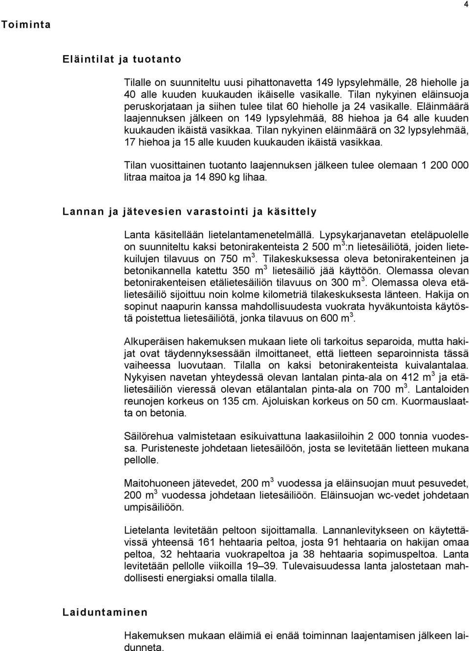 Tilan nykyinen eläinmäärä on 32 lypsylehmää, 17 hiehoa ja 15 alle kuuden kuukauden ikäistä vasikkaa.