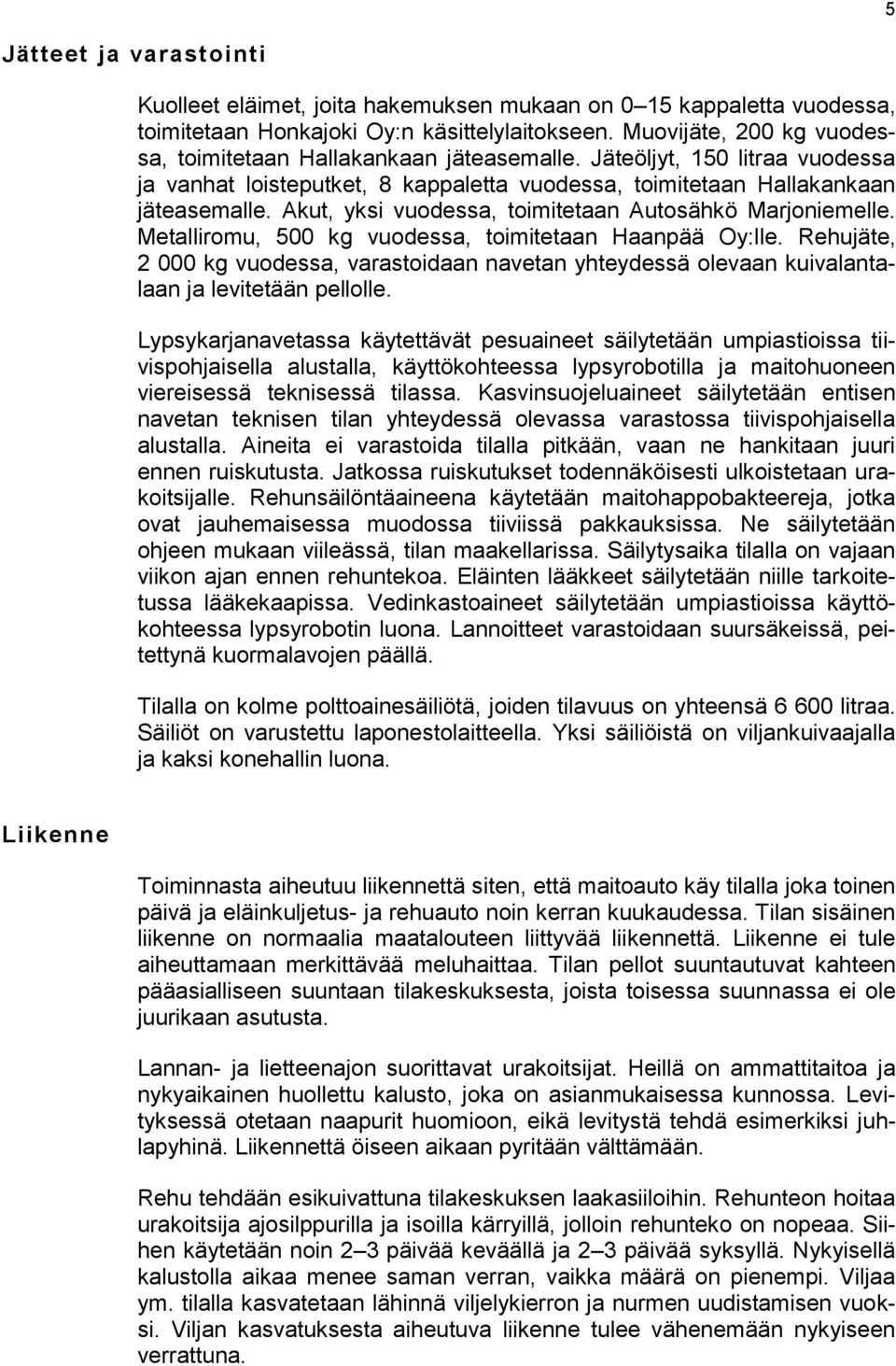 Akut, yksi vuodessa, toimitetaan Autosähkö Marjoniemelle. Metalliromu, 500 kg vuodessa, toimitetaan Haanpää Oy:lle.