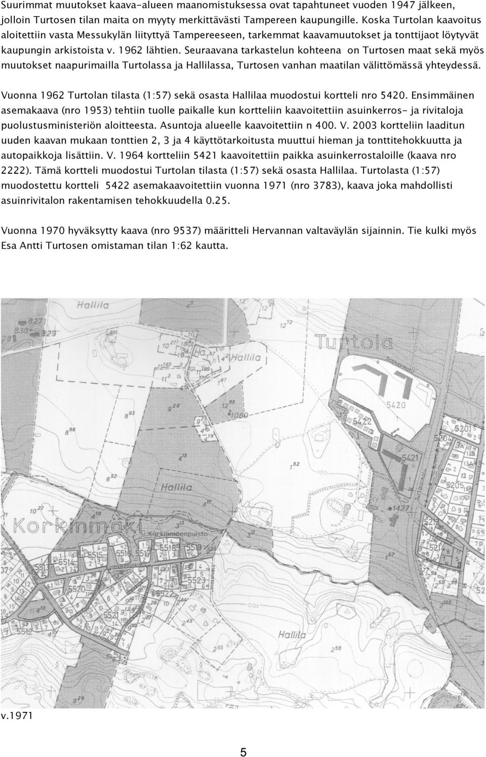 Seuraavana tarkastelun kohteena on Turtosen maat sekä myös muutokset naapurimailla Turtolassa ja Hallilassa, Turtosen vanhan maatilan välittömässä yhteydessä.