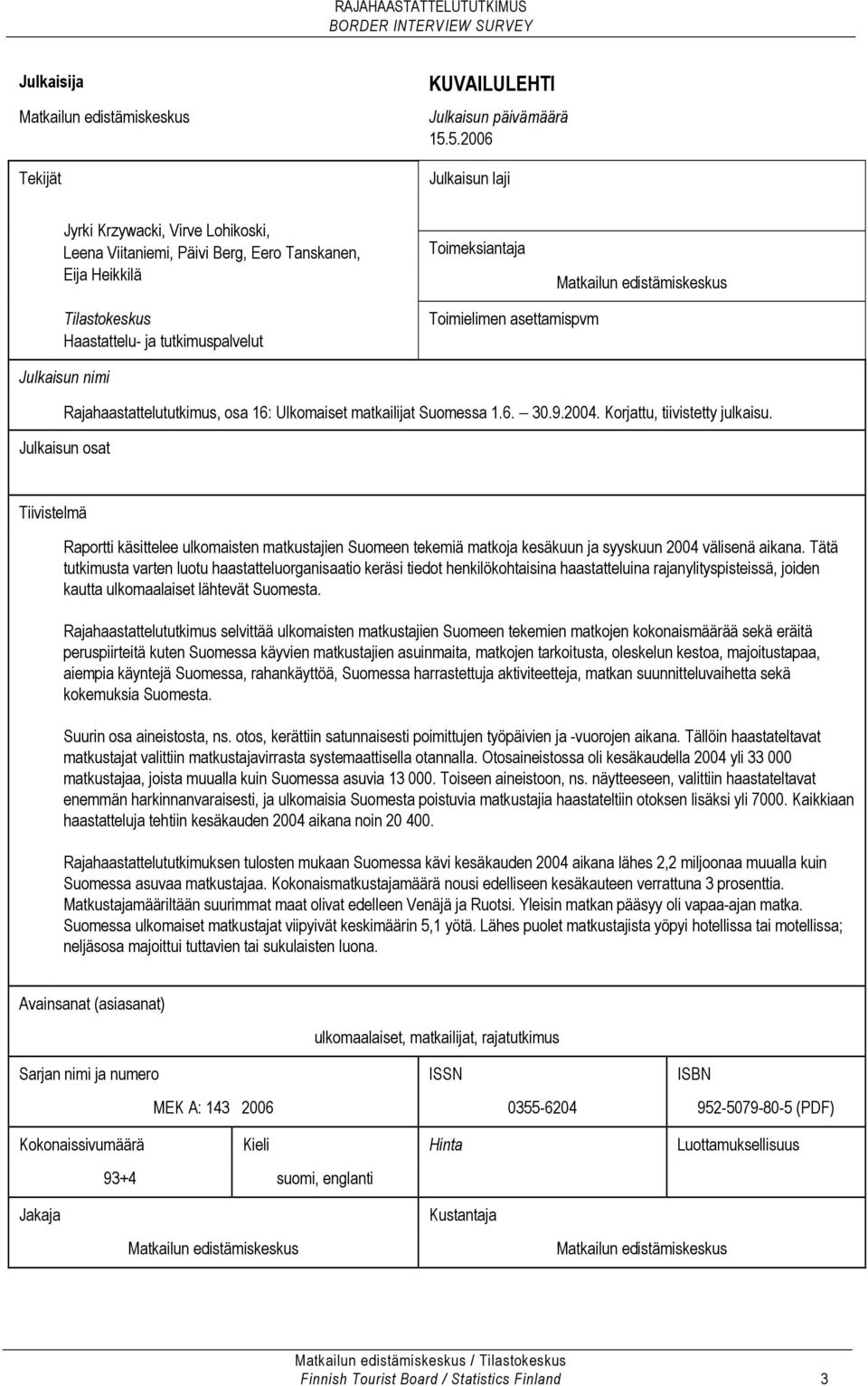 tutkimuspalvelut Toimielimen asettamispvm Julkaisun nimi Rajahaastattelututkimus, osa 16: Ulkomaiset matkailijat Suomessa 1.6. 30.9.2004. Korjattu, tiivistetty julkaisu.