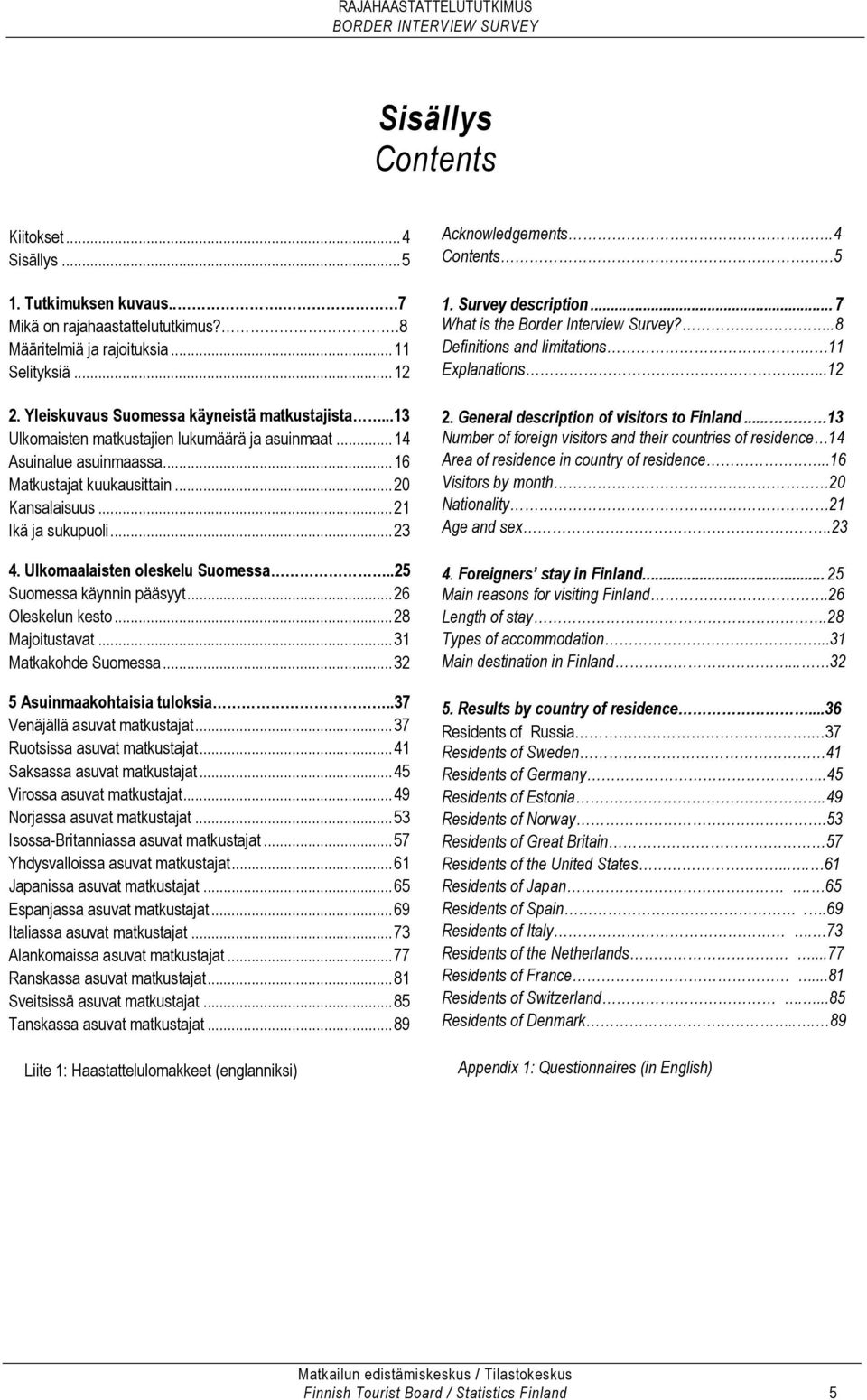 ..23 4. Ulkomaalaisten oleskelu Suomessa..25 Suomessa käynnin pääsyyt...26 Oleskelun kesto...28 Majoitustavat...31 Matkakohde Suomessa...32 5 Asuinmaakohtaisia tuloksia.