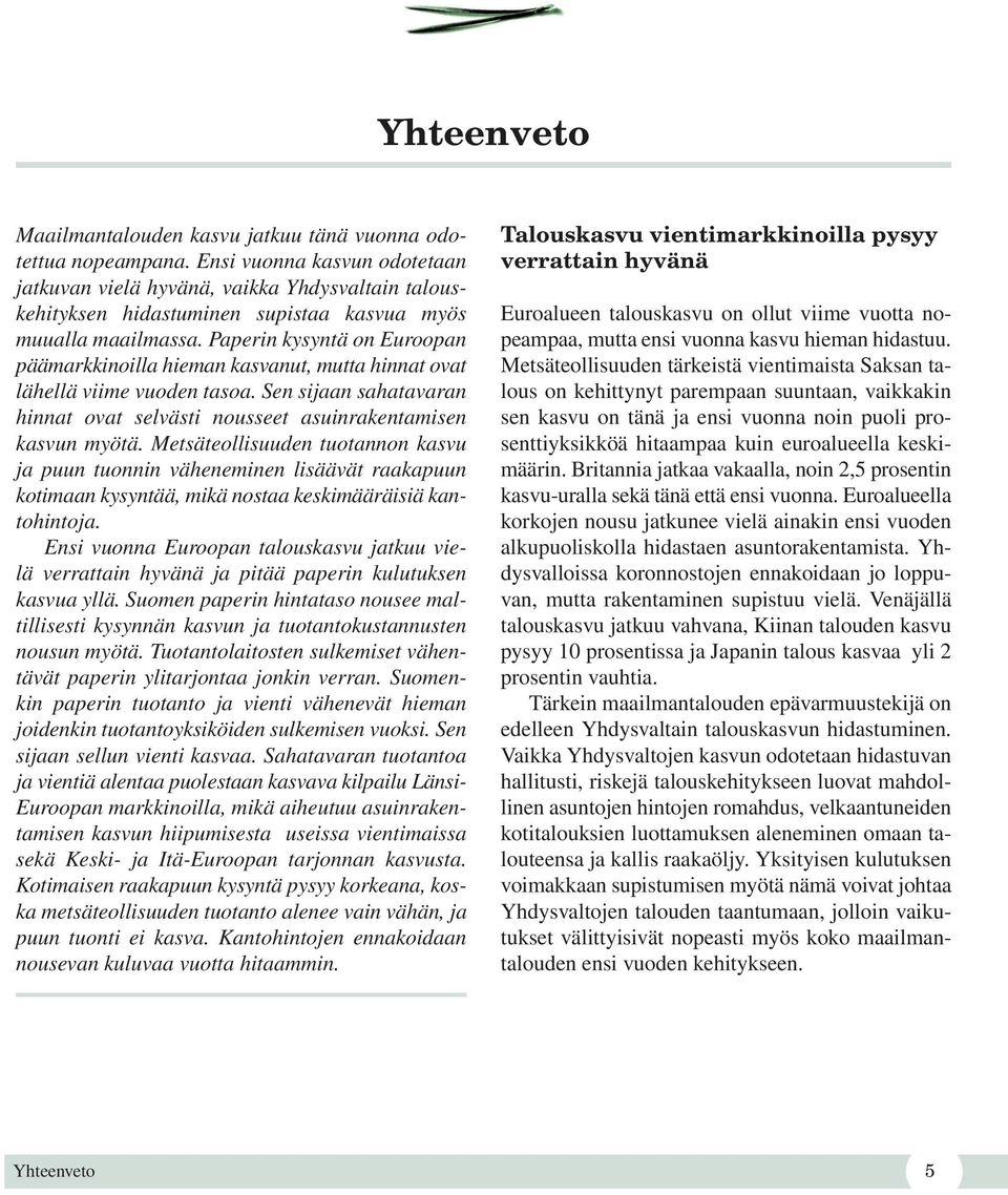 Paperin kysyntä on Euroopan päämarkkinoilla hieman kasvanut, mutta hinnat ovat lähellä viime vuoden tasoa. Sen sijaan sahatavaran hinnat ovat selvästi nousseet asuinrakentamisen kasvun myötä.