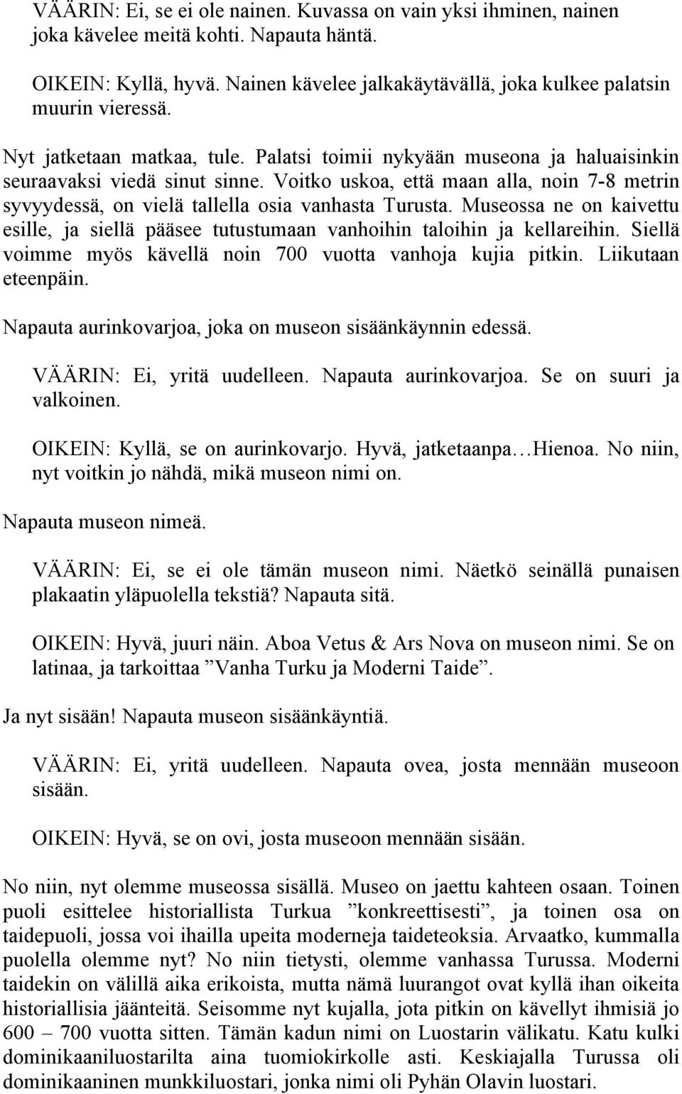 Voitko uskoa, että maan alla, noin 7-8 metrin syvyydessä, on vielä tallella osia vanhasta Turusta. Museossa ne on kaivettu esille, ja siellä pääsee tutustumaan vanhoihin taloihin ja kellareihin.