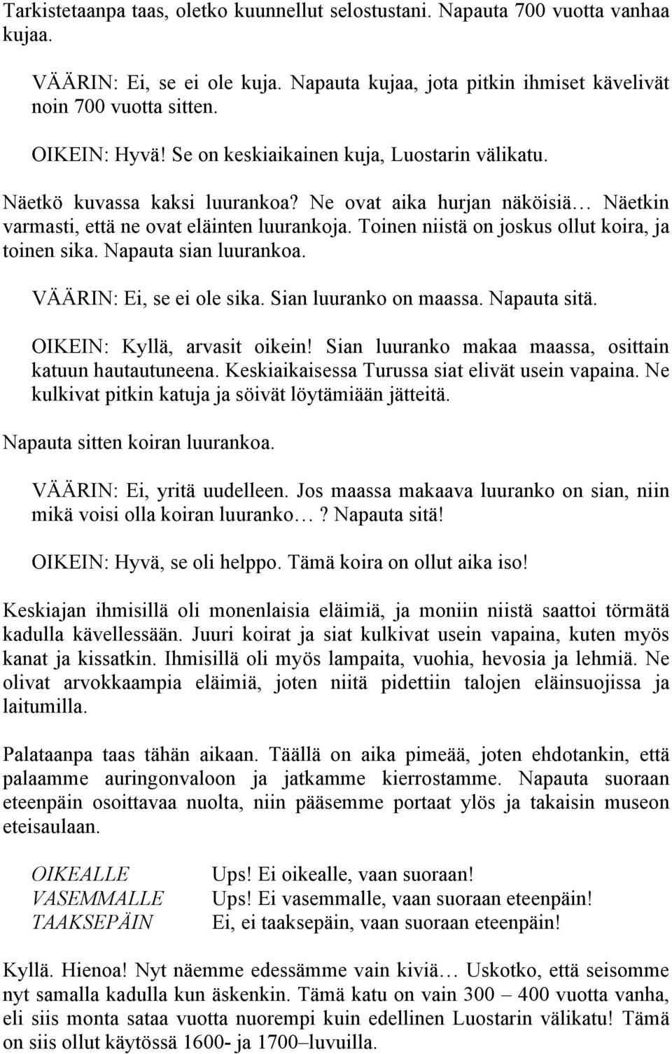 Toinen niistä on joskus ollut koira, ja toinen sika. Napauta sian luurankoa. VÄÄRIN: Ei, se ei ole sika. Sian luuranko on maassa. Napauta sitä. OIKEIN: Kyllä, arvasit oikein!