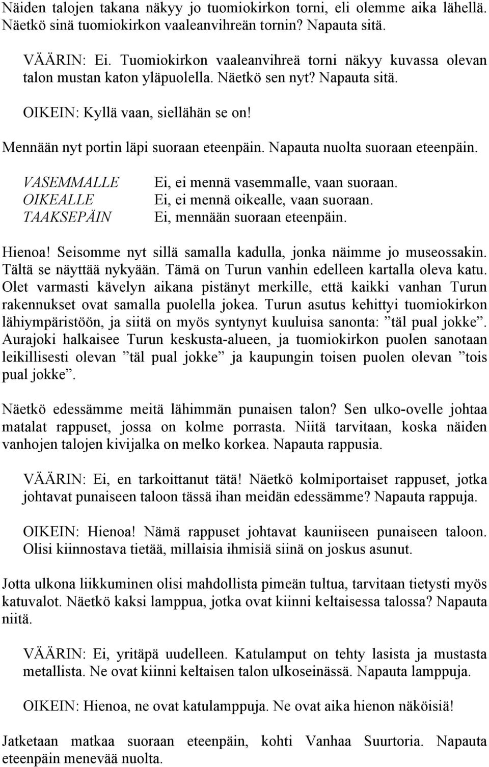 Napauta nuolta suoraan eteenpäin. TAAKSEPÄIN Ei, ei mennä vasemmalle, vaan suoraan. Ei, ei mennä oikealle, vaan suoraan. Ei, mennään suoraan eteenpäin. Hienoa!