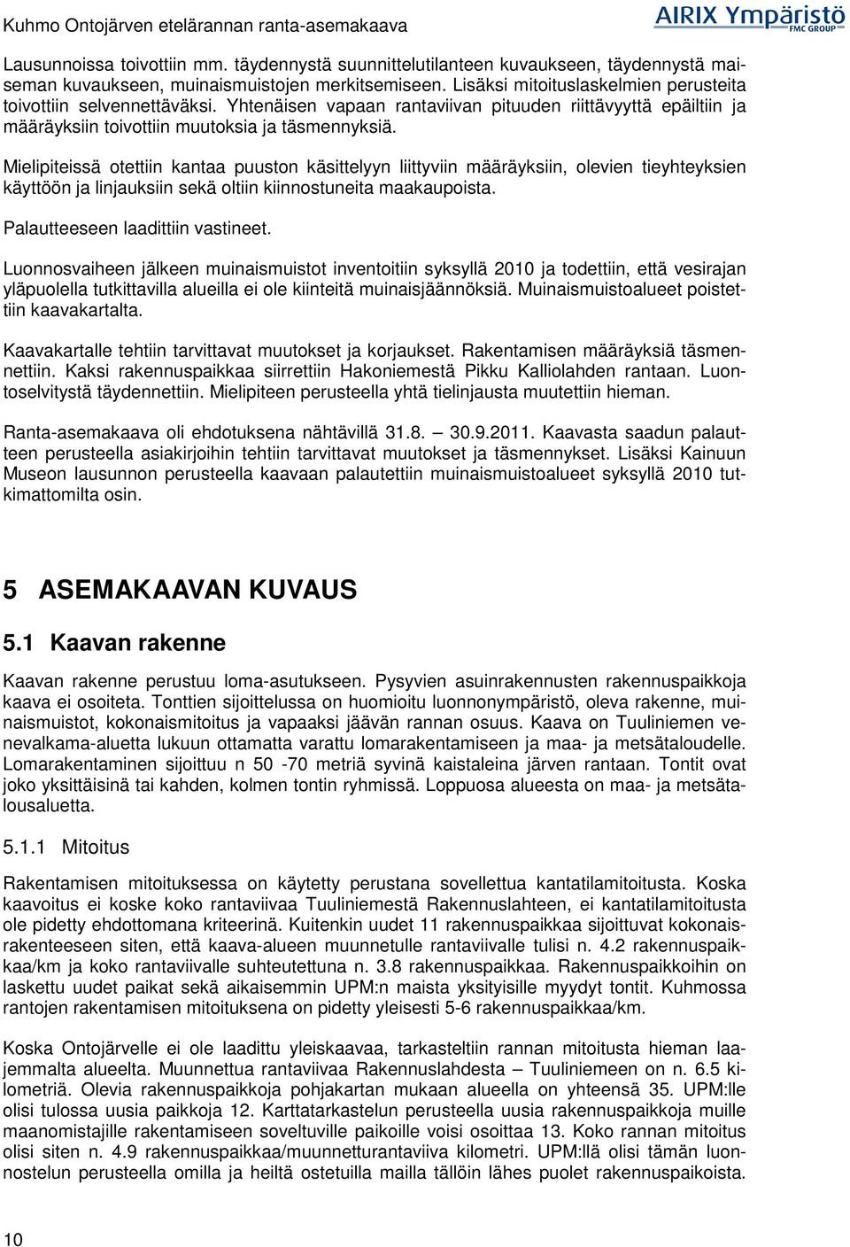 Mielipiteissä otettiin kantaa puuston käsittelyyn liittyviin määräyksiin, olevien tieyhteyksien käyttöön ja linjauksiin sekä oltiin kiinnostuneita maakaupoista. Palautteeseen laadittiin vastineet.