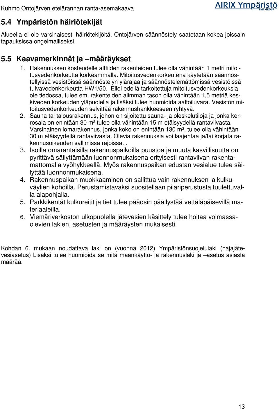 Mitoitusvedenkorkeutena käytetään säännöstellyissä vesistöissä säännöstelyn ylärajaa ja säännöstelemättömissä vesistöissä tulvavedenkorkeutta HW1/50.