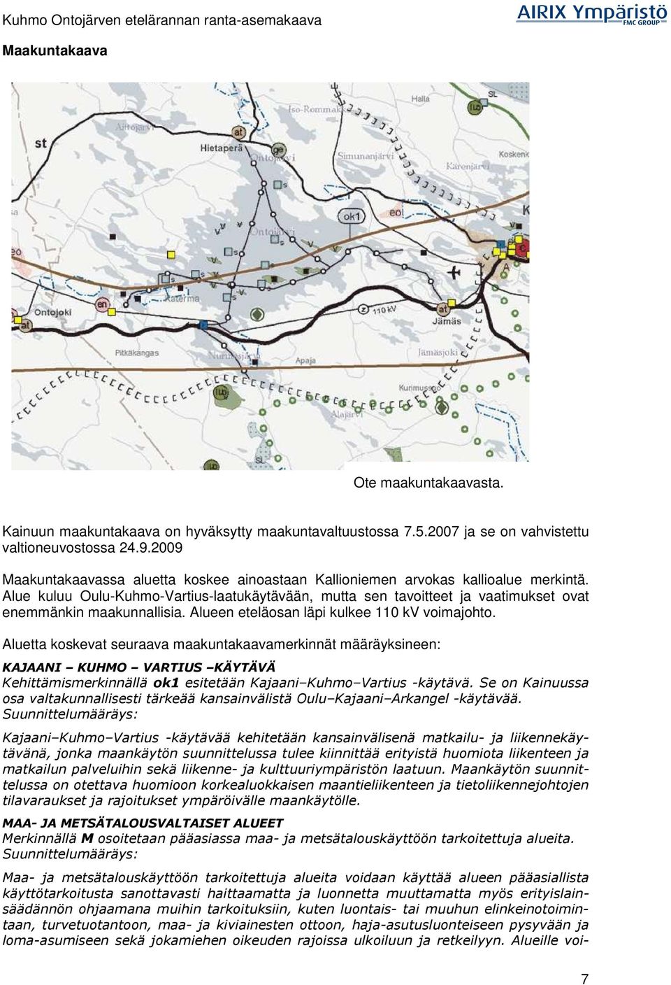 Alue kuluu Oulu-Kuhmo-Vartius-laatukäytävään, mutta sen tavoitteet ja vaatimukset ovat enemmänkin maakunnallisia. Alueen eteläosan läpi kulkee 110 kv voimajohto.