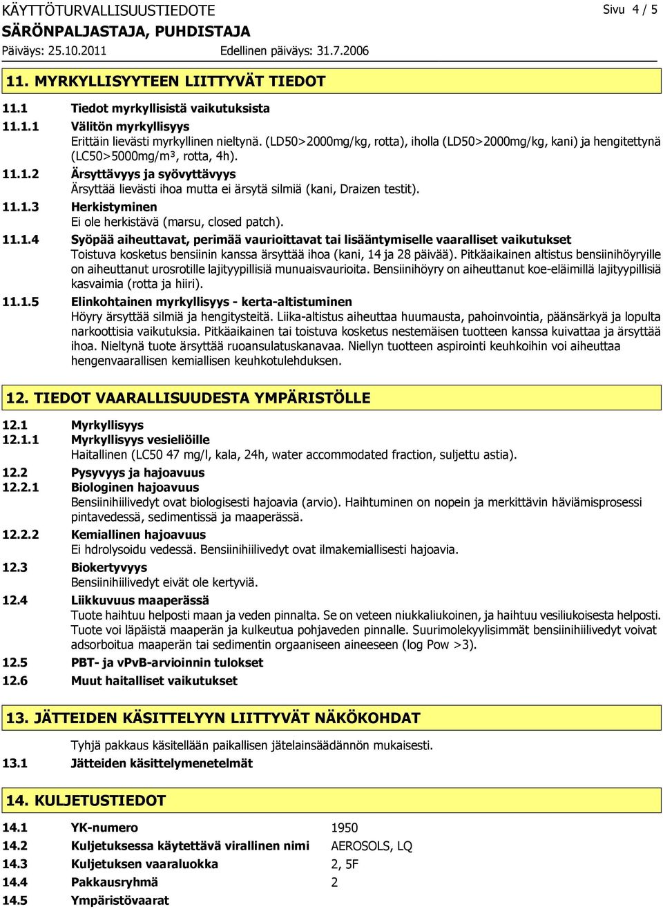.1.2 Ärsyttävyys ja syövyttävyys Ärsyttää lievästi ihoa mutta ei ärsytä silmiä (kani, Draizen testit). 11.1.3 Herkistyminen Ei ole herkistävä (marsu, closed patch). 11.1.4 Syöpää aiheuttavat, perimää vaurioittavat tai lisääntymiselle vaaralliset vaikutukset Toistuva kosketus bensiinin kanssa ärsyttää ihoa (kani, 14 ja 28 päivää).