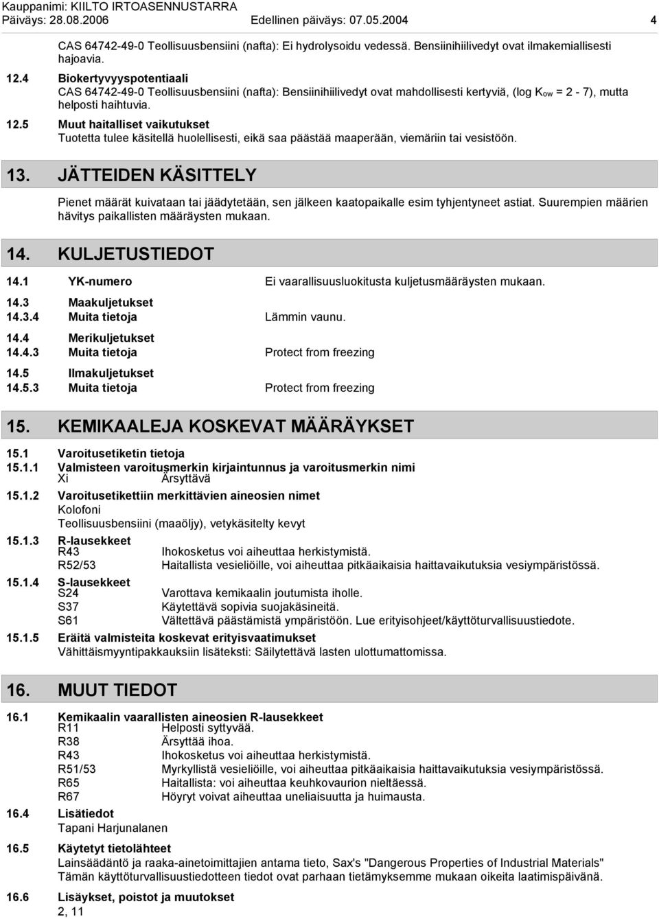 5 Muut haitalliset vaikutukset Tuotetta tulee käsitellä huolellisesti, eikä saa päästää maaperään, viemäriin tai vesistöön. 13.