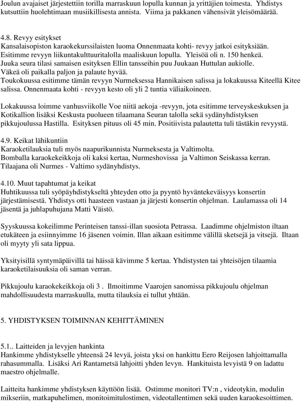 Juuka seura tilasi samaisen esityksen Ellin tansseihin puu Juukaan Huttulan aukiolle. Väkeä oli paikalla paljon ja palaute hyvää.
