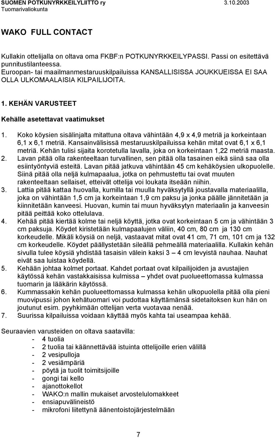 Koko köysien sisälinjalta mitattuna oltava vähintään 4,9 x 4,9 metriä ja korkeintaan 6,1 x 6,1 metriä. Kansainvälisissä mestaruuskilpailuissa kehän mitat ovat 6,1 x 6,1 metriä.