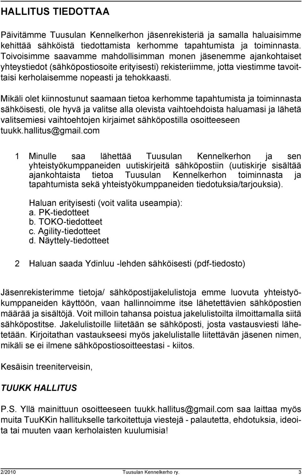 Mikäli olet kiinnostunut saamaan tietoa kerhomme tapahtumista ja toiminnasta sähköisesti, ole hyvä ja valitse alla olevista vaihtoehdoista haluamasi ja lähetä valitsemiesi vaihtoehtojen kirjaimet