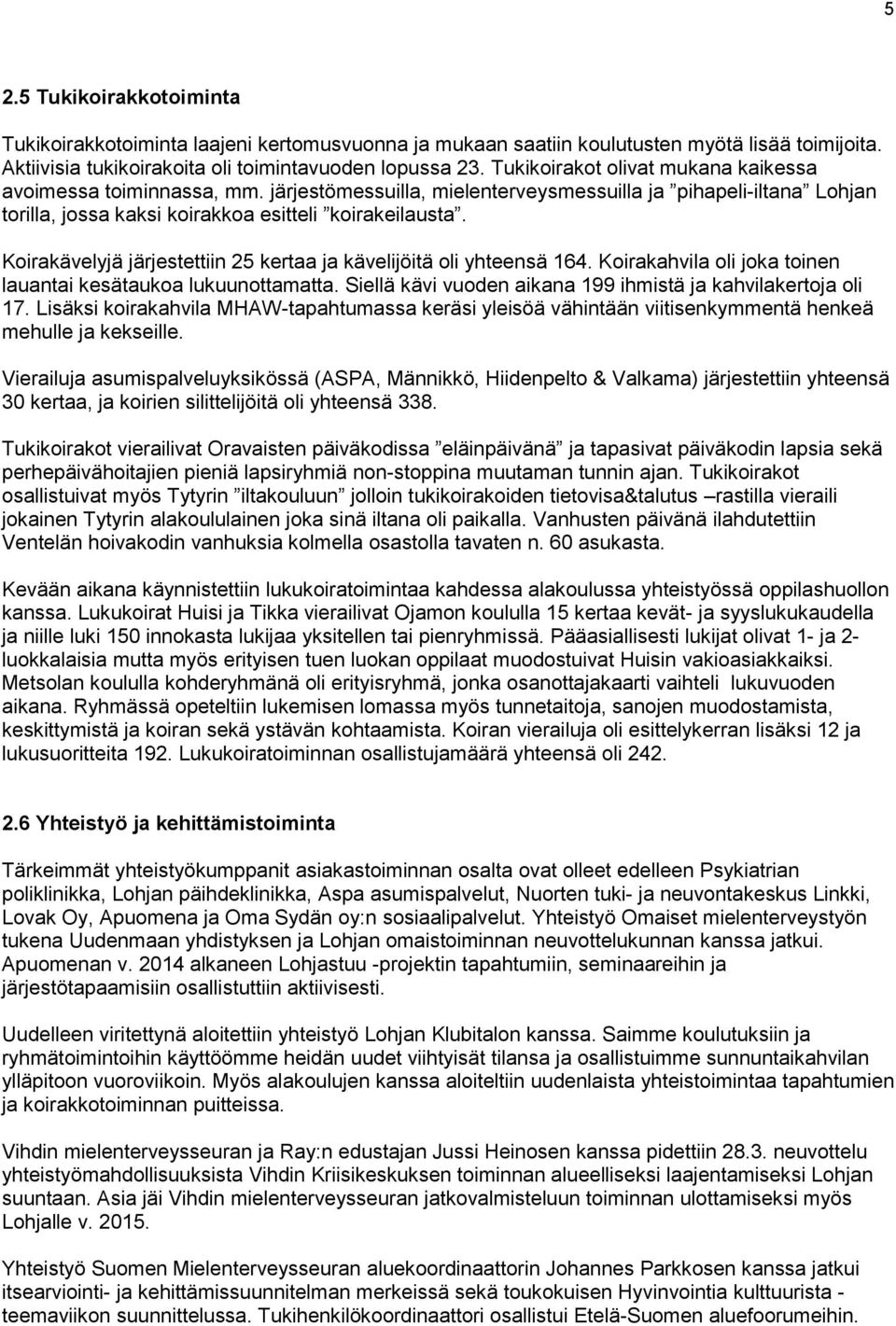 Koirakävelyjä järjestettiin 25 kertaa ja kävelijöitä oli yhteensä 164. Koirakahvila oli joka toinen lauantai kesätaukoa lukuunottamatta. Siellä kävi vuoden aikana 199 ihmistä ja kahvilakertoja oli 17.