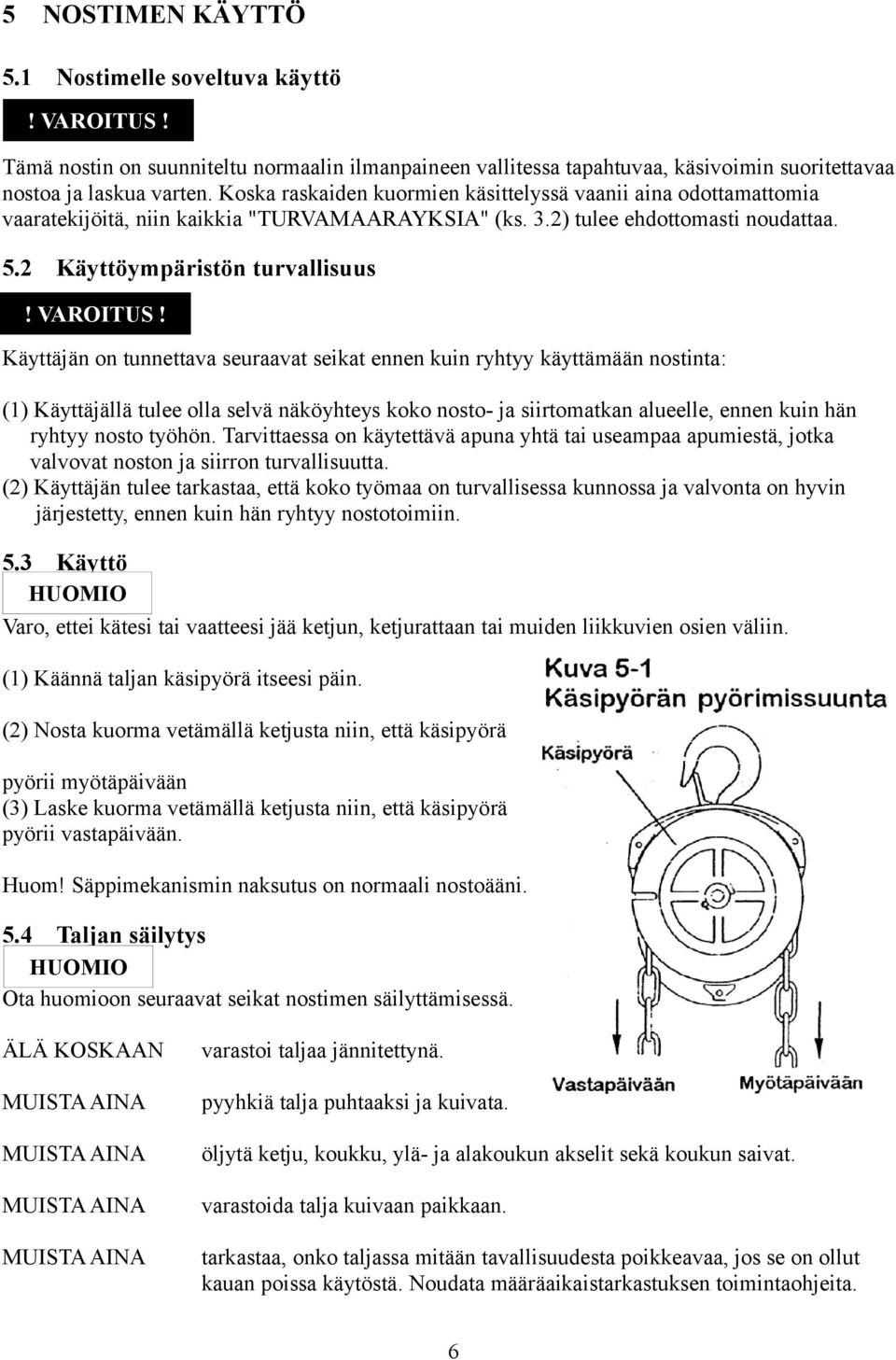 Käyttäjän on tunnettava seuraavat seikat ennen kuin ryhtyy käyttämään nostinta: () Käyttäjällä tulee olla selvä näköyhteys koko nosto ja siirtomatkan alueelle, ennen kuin hän ryhtyy nosto työhön.