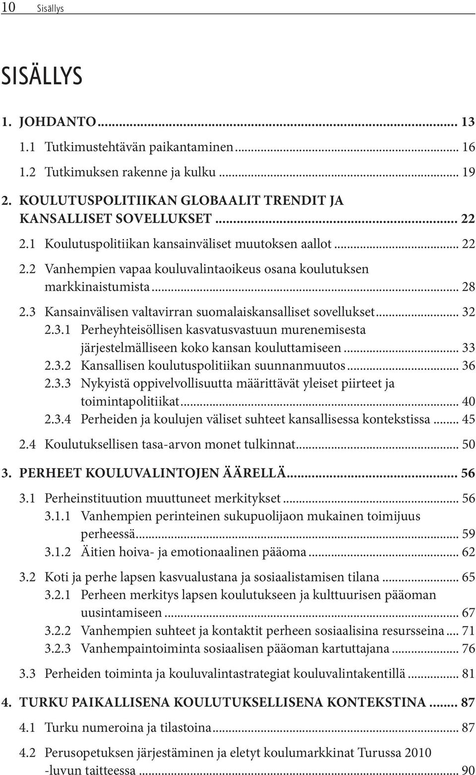 3 Kansainvälisen valtavirran suomalaiskansalliset sovellukset... 32 2.3.1 Perheyhteisöllisen kasvatusvastuun murenemisesta järjestelmälliseen koko kansan kouluttamiseen... 33 2.3.2 Kansallisen koulutuspolitiikan suunnanmuutos.