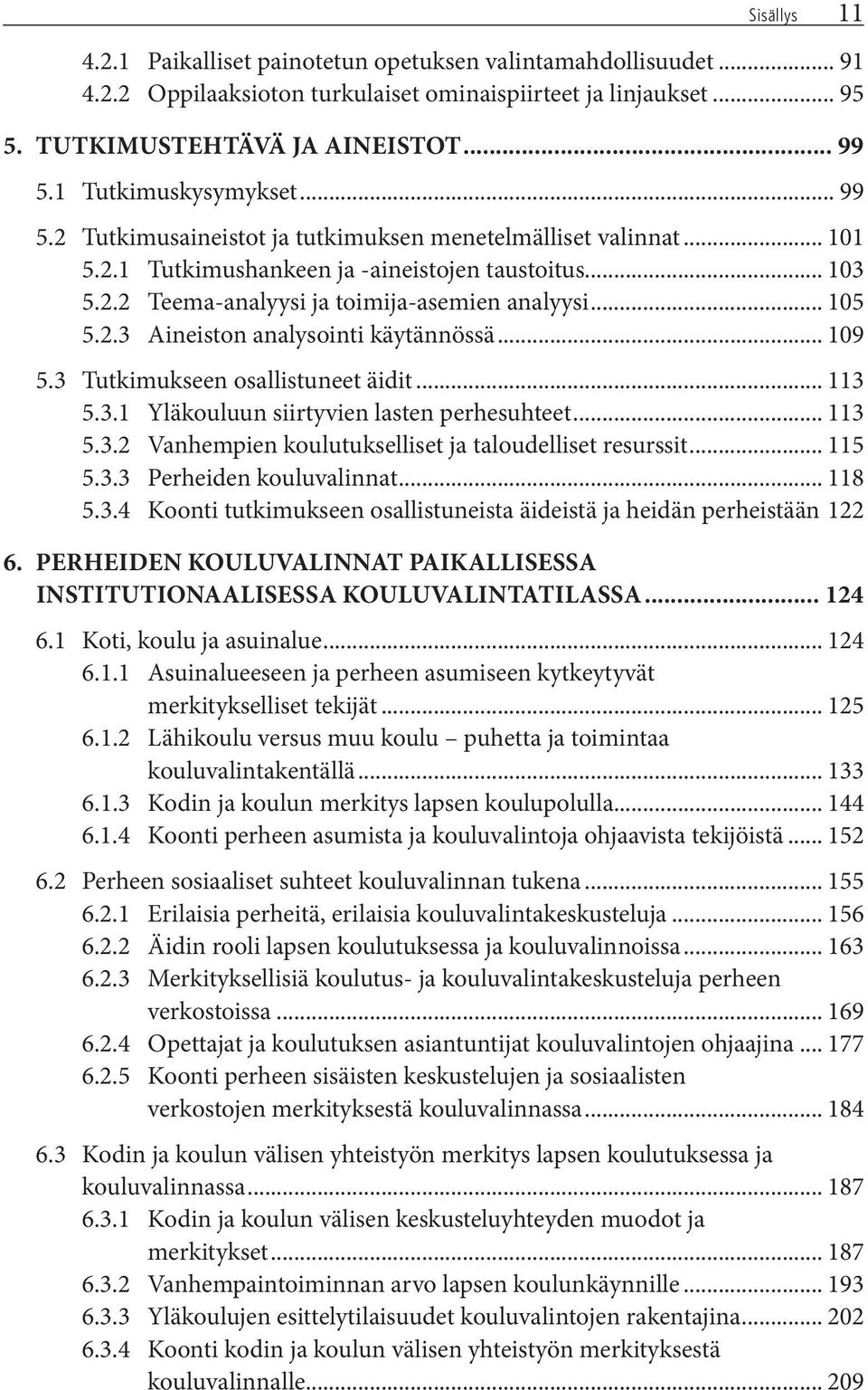 .. 105 5.2.3 Aineiston analysointi käytännössä... 109 5.3 Tutkimukseen osallistuneet äidit... 113 5.3.1 Yläkouluun siirtyvien lasten perhesuhteet... 113 5.3.2 Vanhempien koulutukselliset ja taloudelliset resurssit.