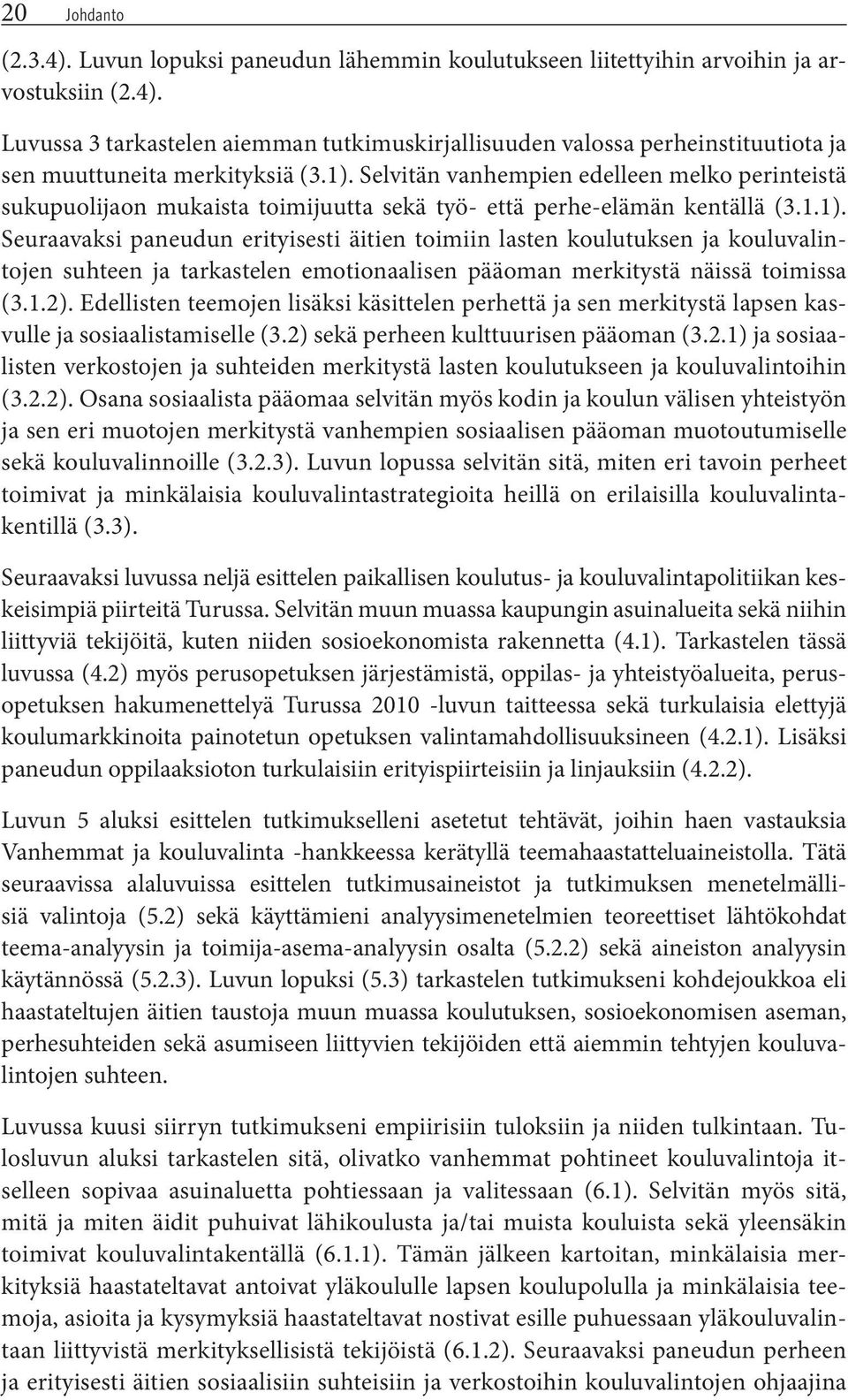 1.2). Edellisten teemojen lisäksi käsittelen perhettä ja sen merkitystä lapsen kasvulle ja sosiaalistamiselle (3.2) sekä perheen kulttuurisen pääoman (3.2.1) ja sosiaalisten verkostojen ja suhteiden merkitystä lasten koulutukseen ja kouluvalintoihin (3.