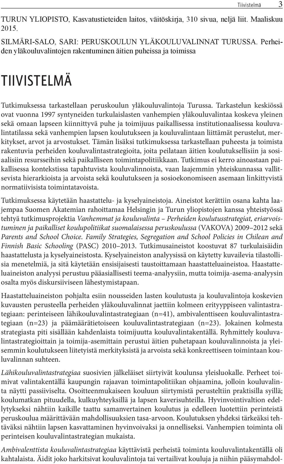 Tarkastelun keskiössä ovat vuonna 1997 syntyneiden turkulaislasten vanhempien yläkouluvalintaa koskeva yleinen sekä omaan lapseen kiinnittyvä puhe ja toimijuus paikallisessa institutionaalisessa