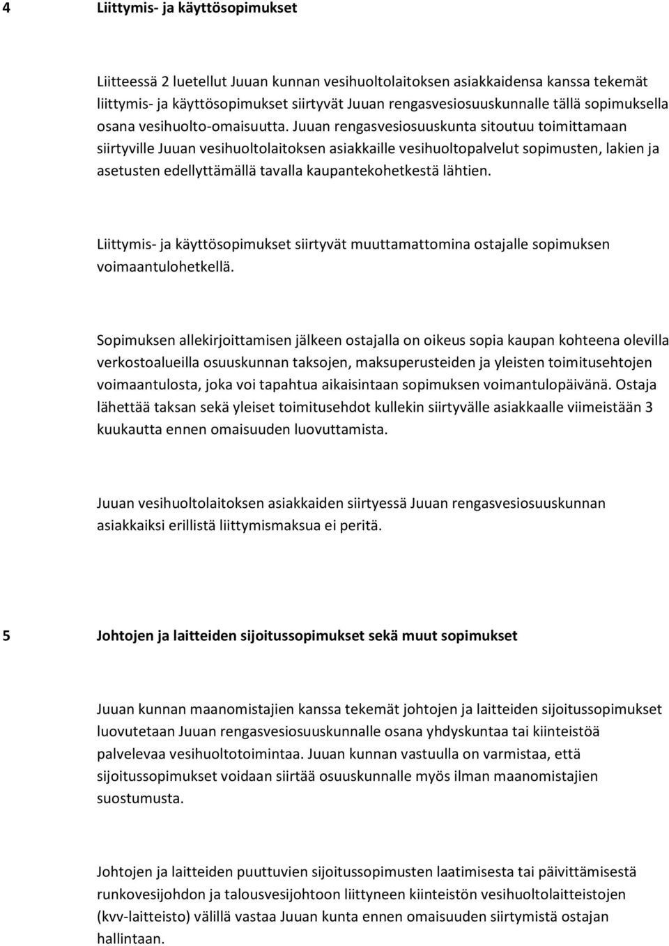 Juuan rengasvesiosuuskunta sitoutuu toimittamaan siirtyville Juuan vesihuoltolaitoksen asiakkaille vesihuoltopalvelut sopimusten, lakien ja asetusten edellyttämällä tavalla kaupantekohetkestä lähtien.