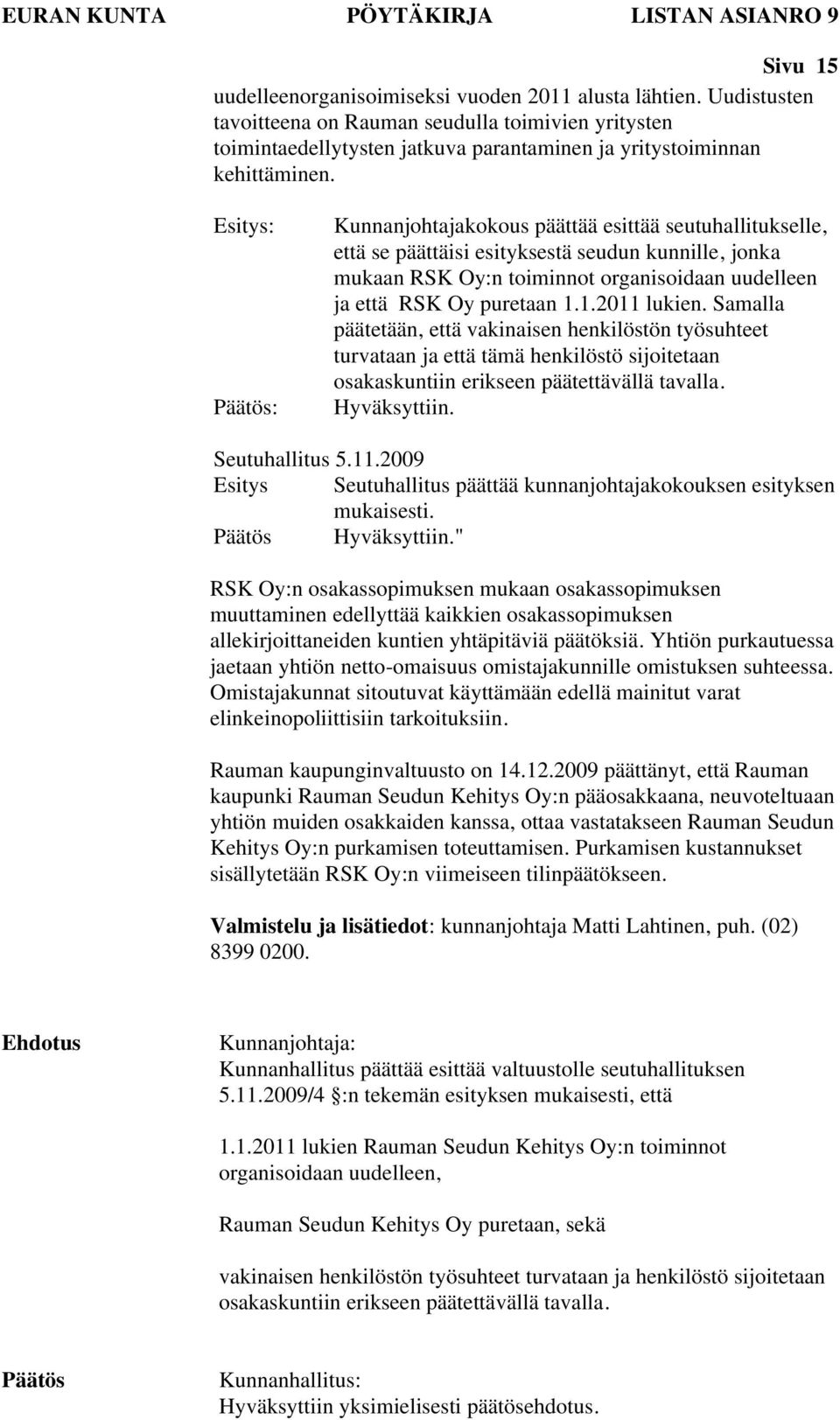 Esitys: : Kunnanjohtajakokous päättää esittää seutuhallitukselle, että se päättäisi esityksestä seudun kunnille, jonka mukaan RSK Oy:n toiminnot organisoidaan uudelleen ja että RSK Oy puretaan 1.