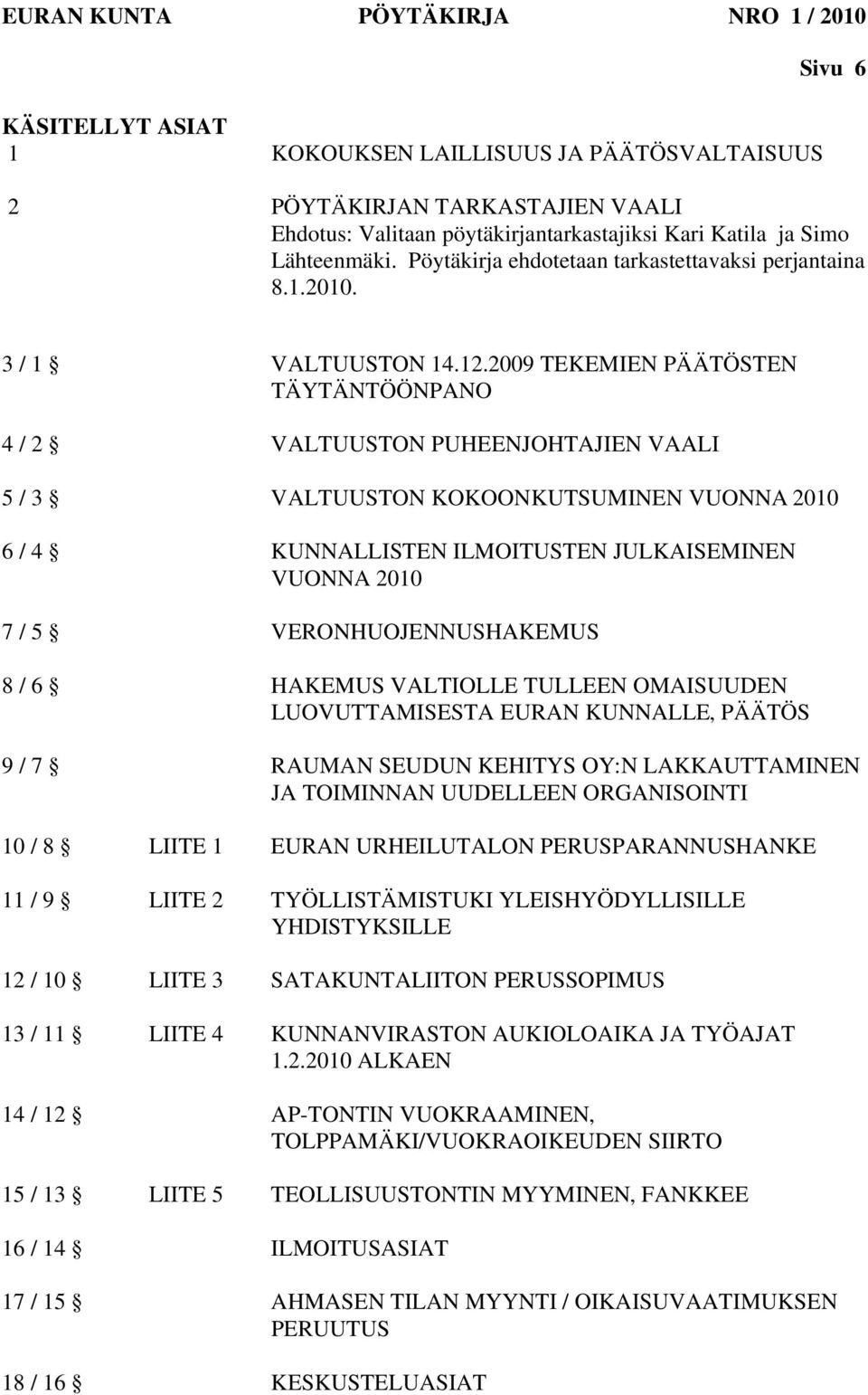 2009 TEKEMIEN PÄÄTÖSTEN TÄYTÄNTÖÖNPANO 4 / 2 VALTUUSTON PUHEENJOHTAJIEN VAALI 5 / 3 VALTUUSTON KOKOONKUTSUMINEN VUONNA 2010 6 / 4 KUNNALLISTEN ILMOITUSTEN JULKAISEMINEN VUONNA 2010 7 / 5