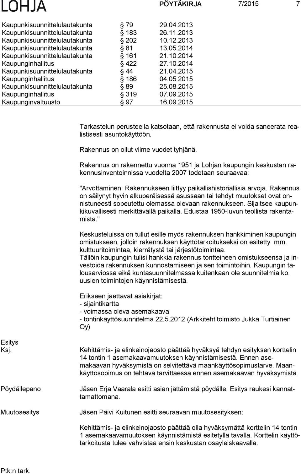 2015 Kaupunginhallitus 319 07.09.2015 Kaupunginvaltuusto 97 16.09.2015 Tarkastelun perusteella katsotaan, että rakennusta ei voida saneerata realis ti ses ti asuntokäyttöön.