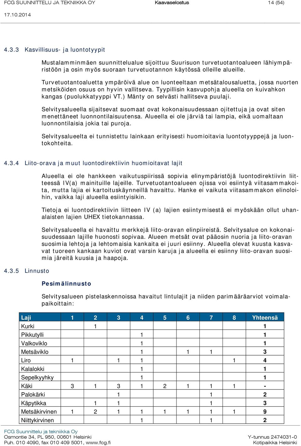 Turvetuotantoaluetta ympäröivä alue on luonteeltaan metsätalousaluetta, jossa nuorten metsiköiden osuus on hyvin vallitseva. Tyypillisin kasvupohja alueella on kuivahkon kangas (puolukkatyyppi VT.