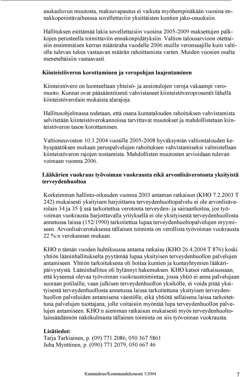 Valtion talousarvioon otettaisiin ensimmäisen kerran määräraha vuodelle 2006 muille veronsaajille kuin valtiolle tulevan tukea vastaavan määrän rahoittamista varten.