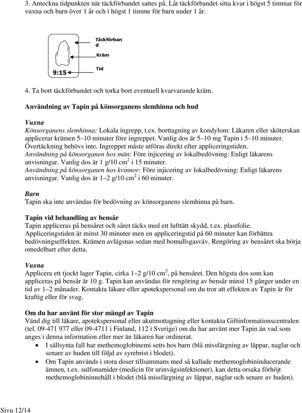 borttagning av kondylom: Läkaren eller sköterskan applicerar krämen 5 10 minuter före ingreppet. Vanlig dos är 5 10 mg Tapin i 5 10 minuter. Övertäckning behövs inte.