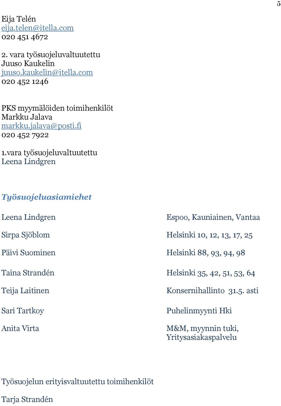 vara työsuojeluvaltuutettu Leena Lindgren Työsuojeluasiamiehet Leena Lindgren Sirpa Sjöblom Päivi Suominen Taina Strandén Teija Laitinen Sari Tartkoy Anita