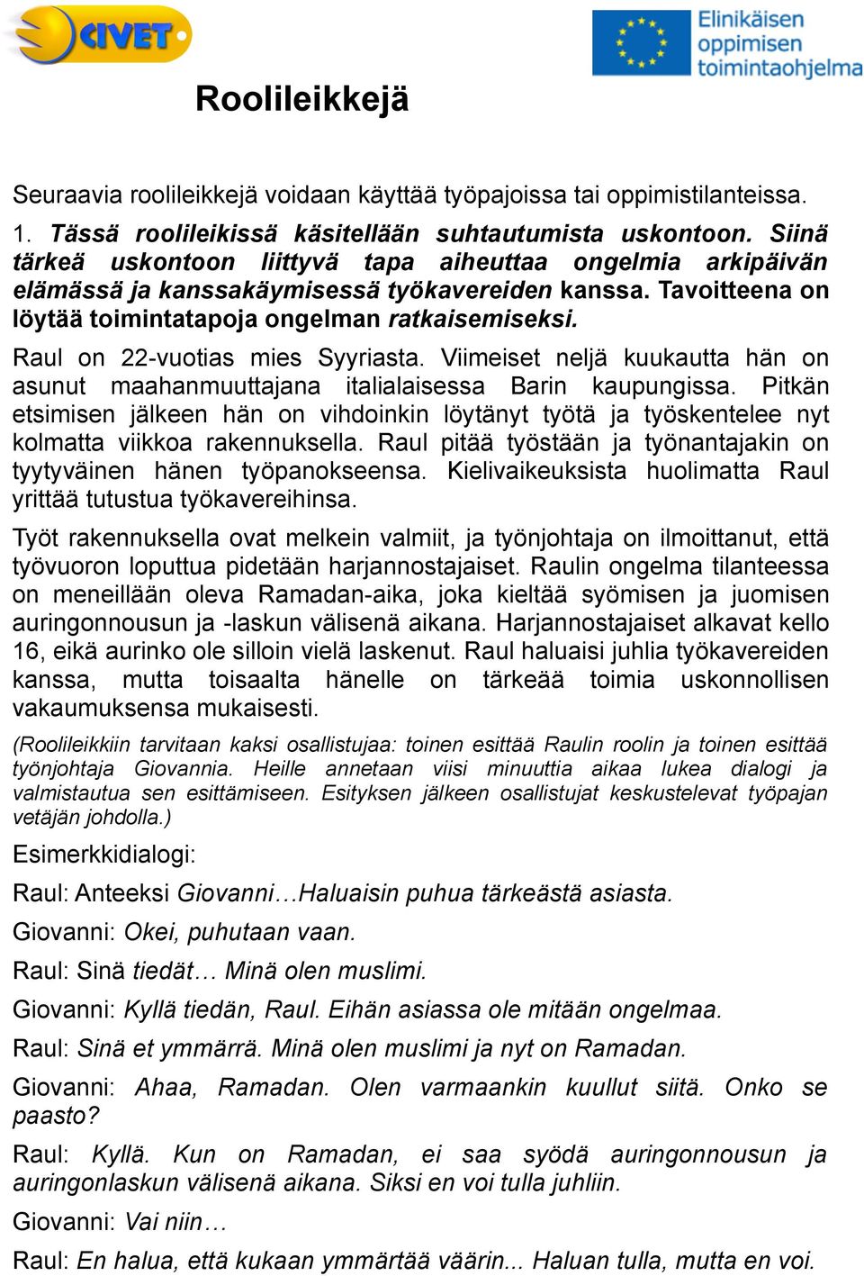 Raul on 22-vuotias mies Syyriasta. Viimeiset neljä kuukautta hän on asunut maahanmuuttajana italialaisessa Barin kaupungissa.