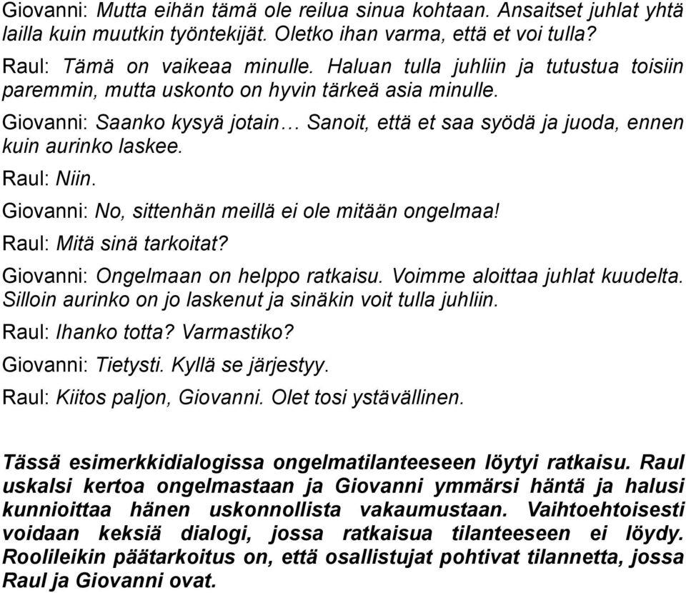 Giovanni: No, sittenhän meillä ei ole mitään ongelmaa! Raul: Mitä sinä tarkoitat? Giovanni: Ongelmaan on helppo ratkaisu. Voimme aloittaa juhlat kuudelta.