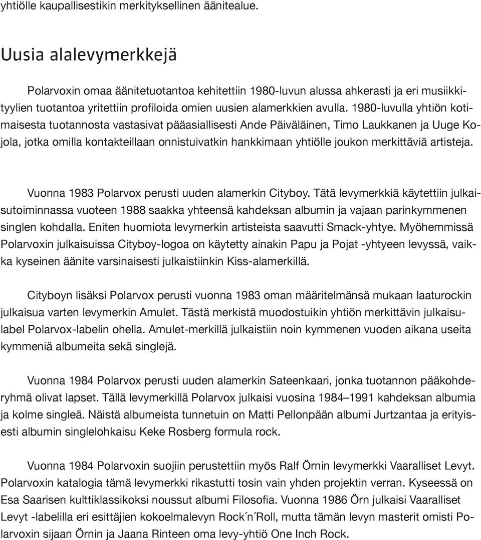 1980-luvulla yhtiön kotimaisesta tuotannosta vastasivat pääasiallisesti Ande Päiväläinen, Timo Laukkanen ja Uuge Kojola, jotka omilla kontakteillaan onnistuivatkin hankkimaan yhtiölle joukon