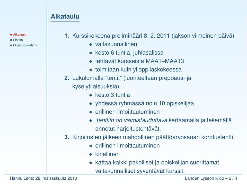 Lukulomalla tentit (luonteeltaan preppaus- ja kyselytilaisuuksia) kesto 3 tuntia yhdessä ryhmässä noin 10 opiskelijaa erillinen ilmoittautuminen Tenttiin on