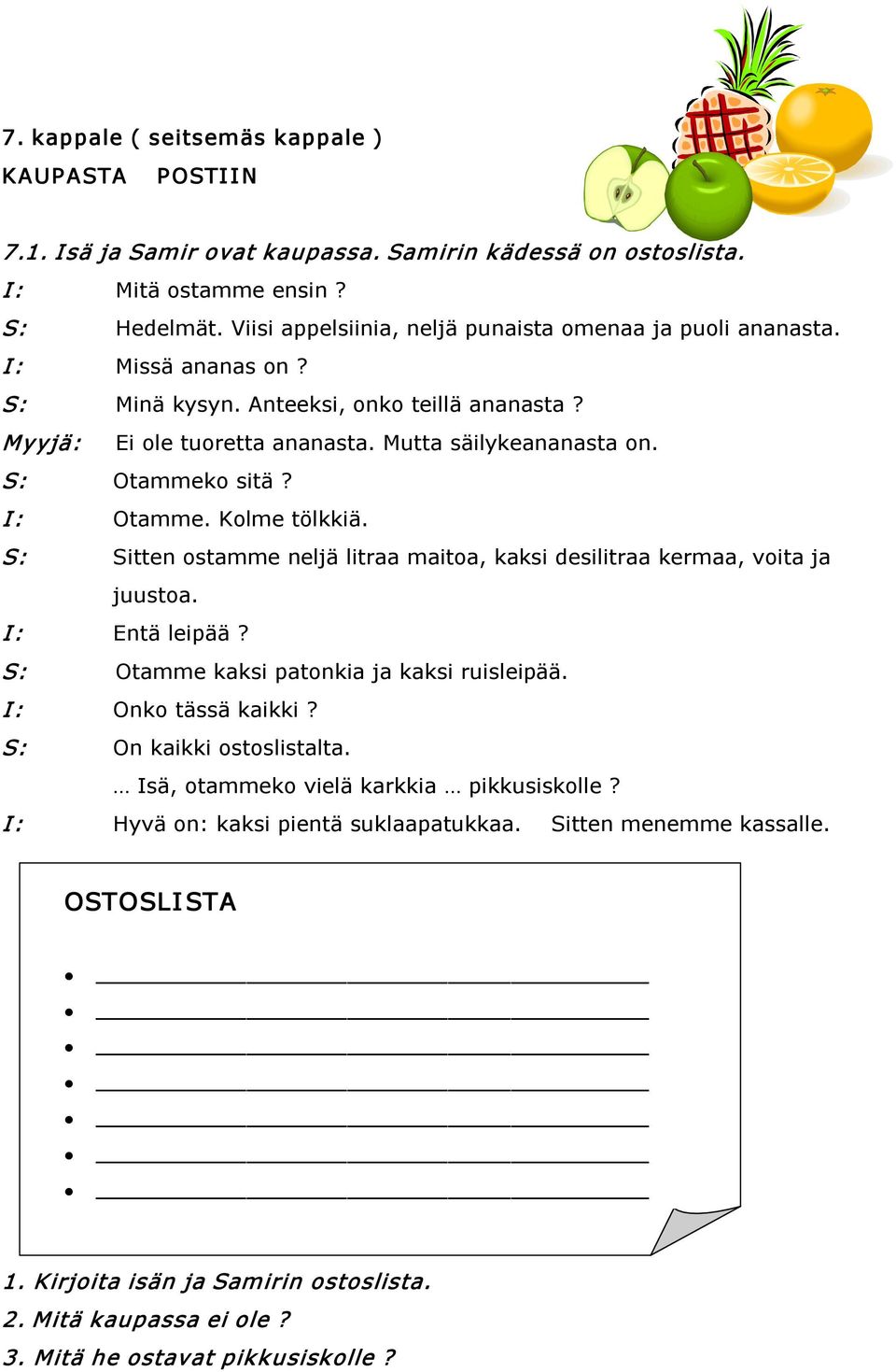 S: Otammeko sitä? I: Otamme. Kolme tölkkiä. S: Sitten ostamme neljä litraa maitoa, kaksi desilitraa kermaa, voita ja juustoa. I: Entä leipää? S: Otamme kaksi patonkia ja kaksi ruisleipää.