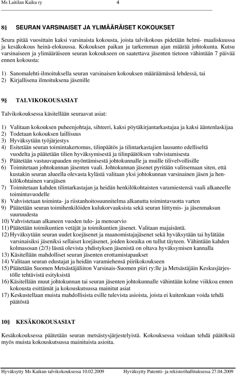 Kutsu varsinaiseen ja ylimääräiseen seuran kokoukseen on saatettava jäsenten tietoon vähintään 7 päivää ennen kokousta: 1) Sanomalehti-ilmoituksella seuran varsinaisen kokouksen määräämässä lehdessä,