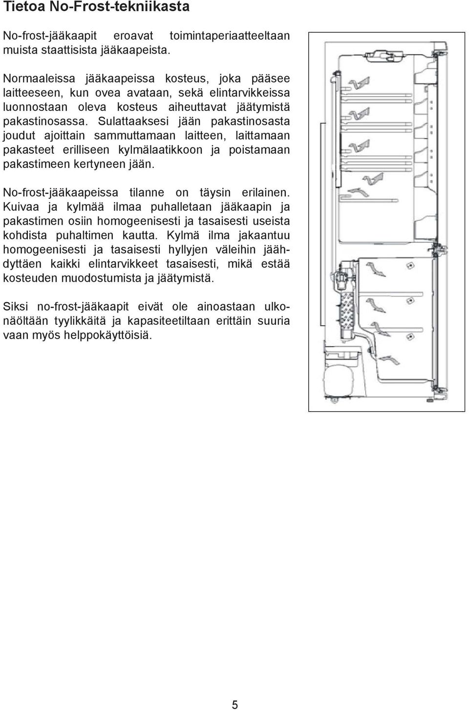 Sulattaaksesi jään pakastinosasta joudut ajoittain sammuttamaan laitteen, laittamaan pakasteet erilliseen kylmälaatikkoon ja poistamaan pakastimeen kertyneen jään.