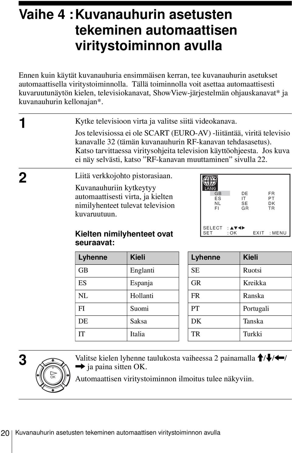 1 Kytke televisioon virta ja valitse siitä videokanava. Jos televisiossa ei ole SCART (EURO-AV) -liitäntää, viritä televisio kanavalle 32 (tämän kuvanauhurin RF-kanavan tehdasasetus).