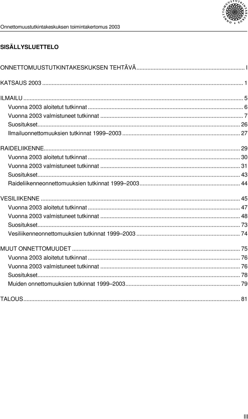 .. 43 Raideliikenneonnettomuuksien tutkinnat 1999 2003... 44 VESILIIKENNE... 45 Vuonna 2003 aloitetut tutkinnat...47 Vuonna 2003 valmistuneet tutkinnat... 48 Suositukset.