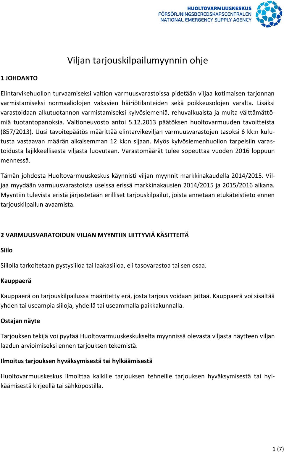 2013 päätöksen huoltovarmuuden tavoitteista (857/2013). Uusi tavoitepäätös määrittää elintarvikeviljan varmuusvarastojen tasoksi 6 kk:n kulutusta vastaavan määrän aikaisemman 12 kk:n sijaan.