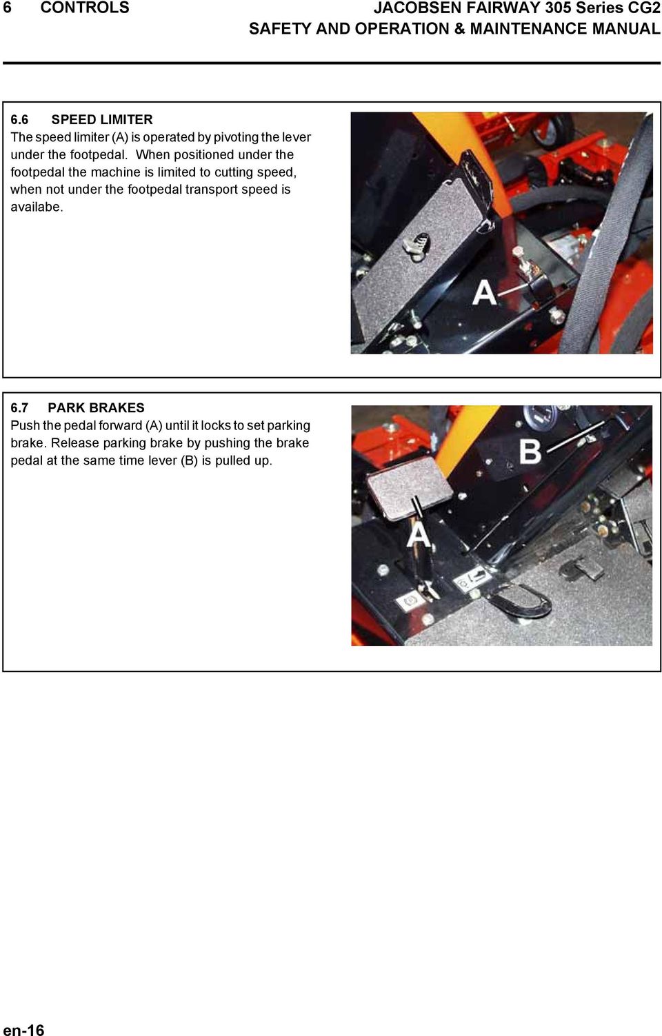 When positioned under the footpedal the machine is limited to cutting speed, when not under the footpedal transport speed