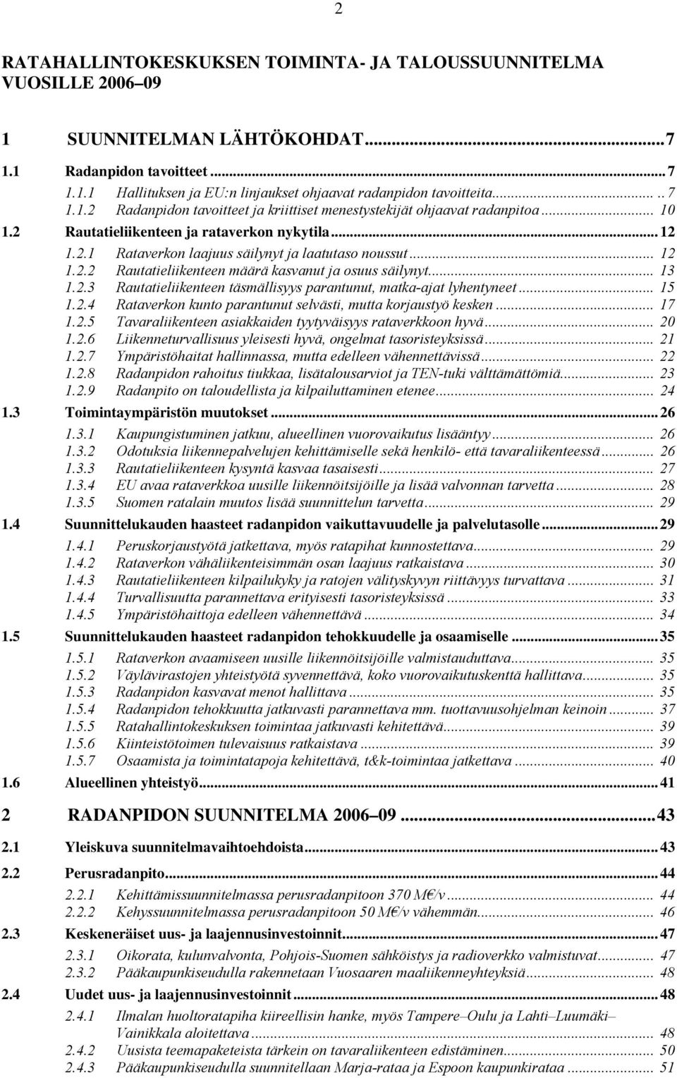 .. 12 1.2.2 Rautatieliikenteen määrä kasvanut ja osuus säilynyt... 13 1.2.3 Rautatieliikenteen täsmällisyys parantunut, matka-ajat lyhentyneet... 15 1.2.4 Rataverkon kunto parantunut selvästi, mutta korjaustyö kesken.