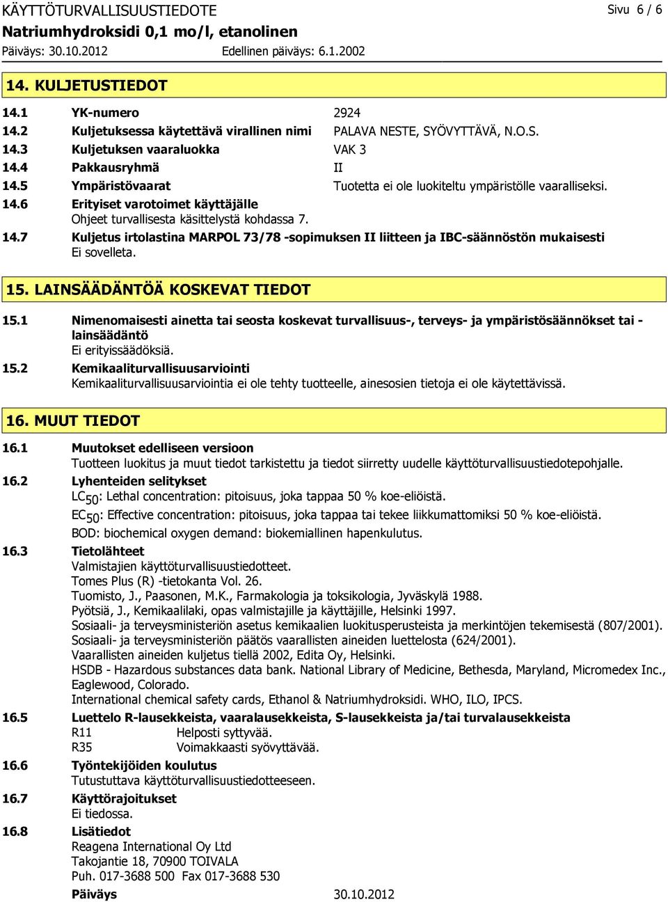 15. LAINSÄÄDÄNTÖÄ KOSKEVAT TIEDOT 15.1 Nimenomaisesti ainetta tai seosta koskevat turvallisuus-, terveys- ja ympäristösäännökset tai - lainsäädäntö Ei erityissäädöksiä. 15.2 Kemikaaliturvallisuusarviointi Kemikaaliturvallisuusarviointia ei ole tehty tuotteelle, ainesosien tietoja ei ole käytettävissä.