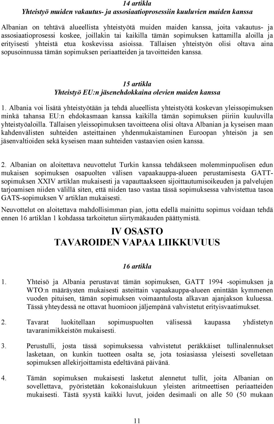 Tällaisen yhteistyön olisi oltava aina sopusoinnussa tämän sopimuksen periaatteiden ja tavoitteiden kanssa. 15 artikla Yhteistyö EU:n jäsenehdokkaina olevien maiden kanssa 1.