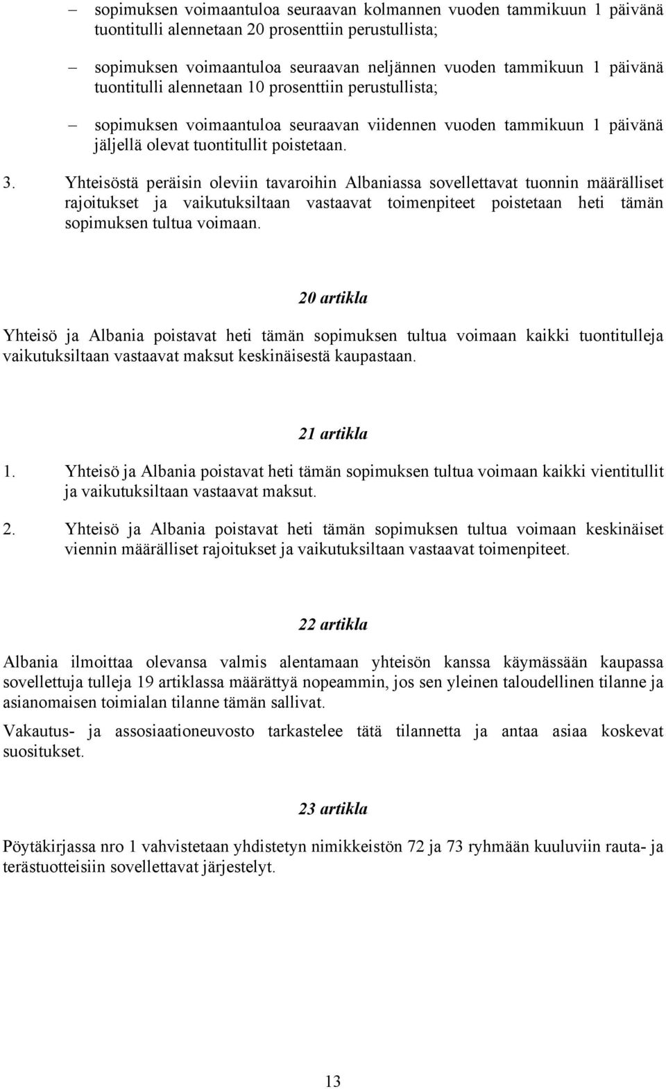 Yhteisöstä peräisin oleviin tavaroihin Albaniassa sovellettavat tuonnin määrälliset rajoitukset ja vaikutuksiltaan vastaavat toimenpiteet poistetaan heti tämän sopimuksen tultua voimaan.