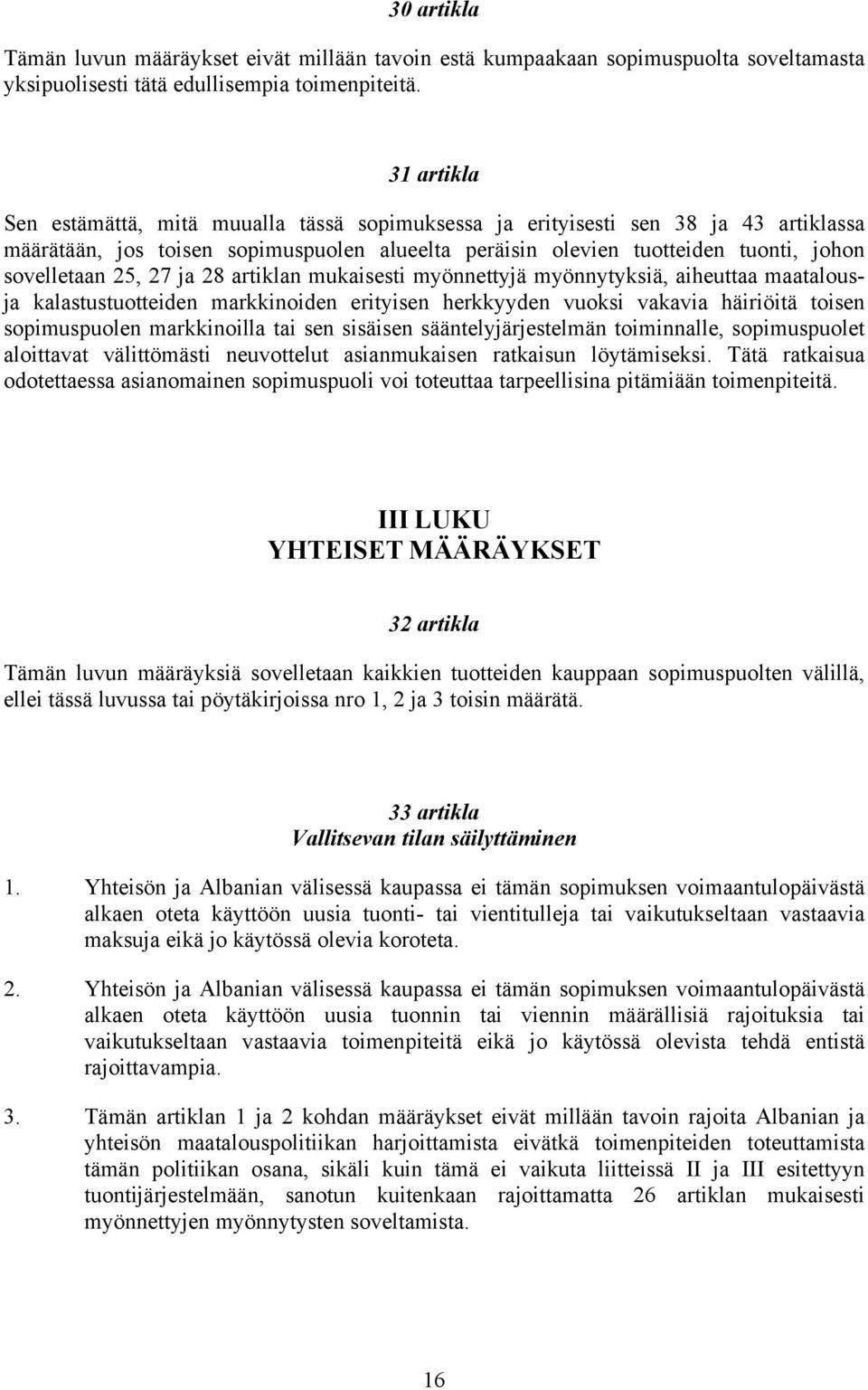 27 ja 28 artiklan mukaisesti myönnettyjä myönnytyksiä, aiheuttaa maatalousja kalastustuotteiden markkinoiden erityisen herkkyyden vuoksi vakavia häiriöitä toisen sopimuspuolen markkinoilla tai sen