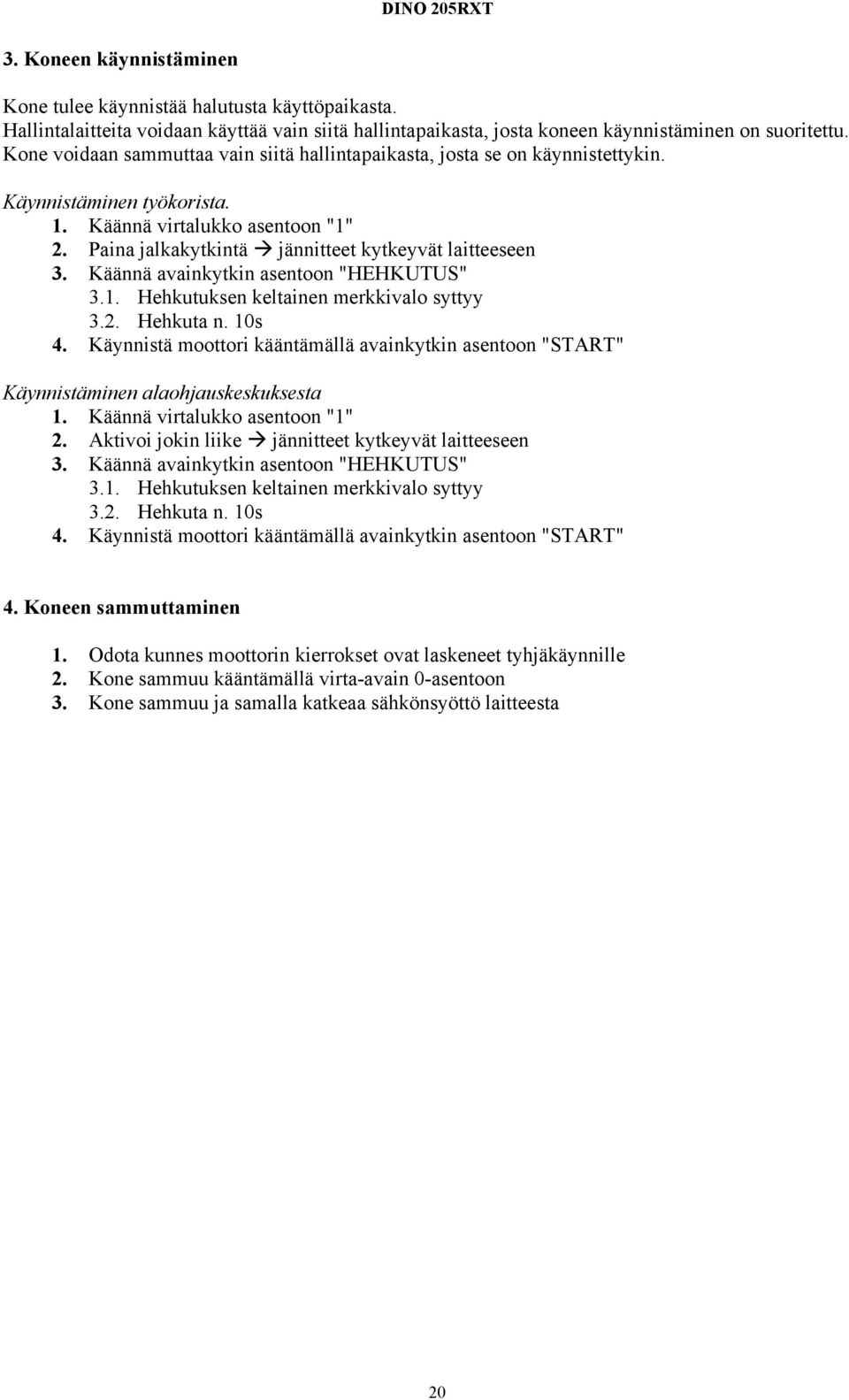 Käännä avainkytkin asentoon "HEHKUTUS" 3.1. Hehkutuksen keltainen merkkivalo syttyy 3.2. Hehkuta n. 10s 4.