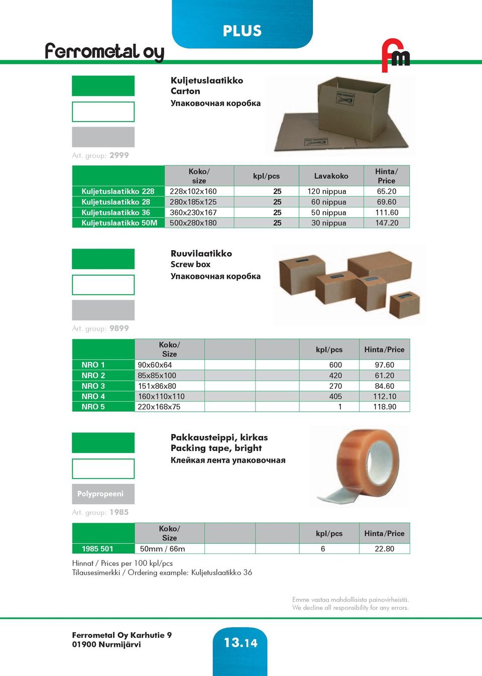 20 Ruuvilaatikko Screw box Упаковочная коробка Art. group: 9899 Koko/ Size kpl/pcs Hinta/Price NRO 1 90x60x64 600 97.60 NRO 2 85x85x100 420 61.20 NRO 3 151x86x80 270 84.